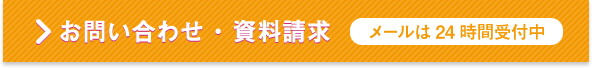 お問い合わせ・資料請求 メールは24時間受付中