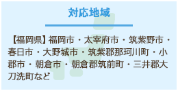 対応地域　福岡県・太宰府市・筑紫野市・春日市・大野城市・筑紫郡那珂川町・小郡市・朝倉市・朝倉郡筑前町・三井郡大刀洗町